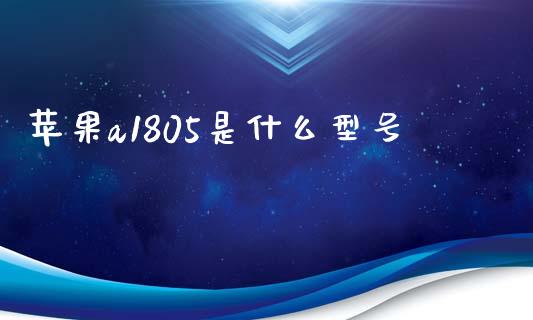 苹果a1805是什么型号_https://wap.ycdhulan.com_国际财经_第1张