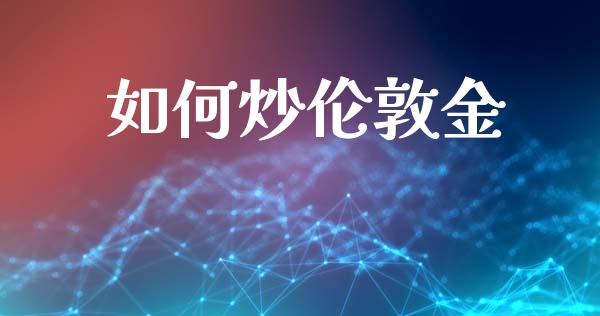 如何炒伦敦金_https://wap.ycdhulan.com_金融咨询_第1张