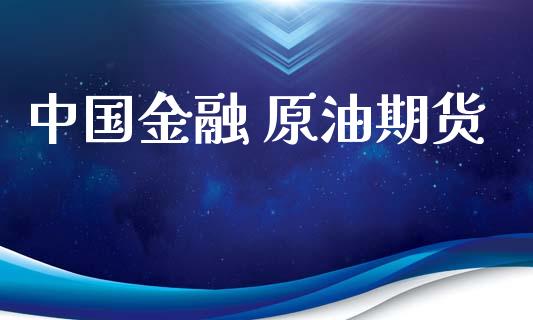 中国金融 原油期货_https://wap.ycdhulan.com_投资基金_第1张