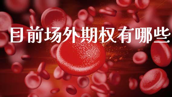 目前场外期权有哪些_https://wap.ycdhulan.com_货币市场_第1张