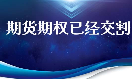 期货期权已经交割_https://wap.ycdhulan.com_财经新闻_第1张