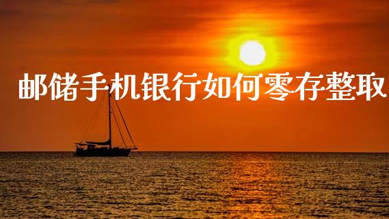 邮储手机银行如何零存整取_https://wap.ycdhulan.com_国际财经_第1张