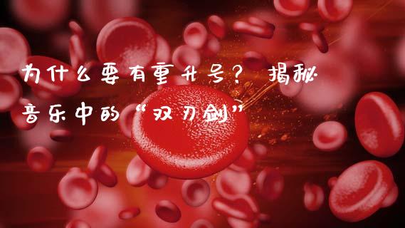 为什么要有重升号？ 揭秘音乐中的“双刃剑”_https://wap.ycdhulan.com_国际财经_第1张
