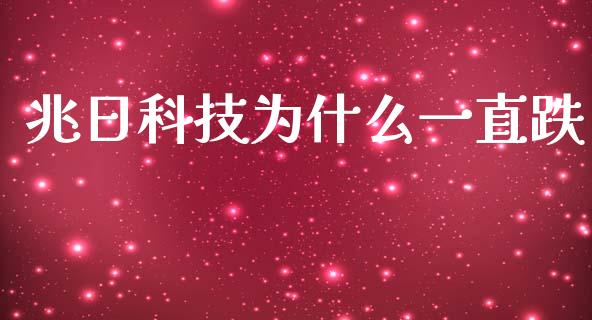 兆日科技为什么一直跌_https://wap.ycdhulan.com_财经新闻_第1张