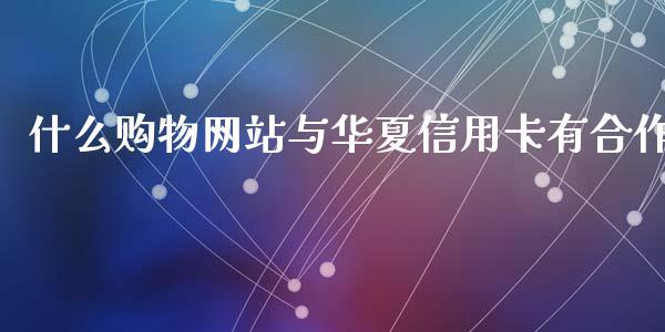 什么购物网站与华夏信用卡有合作_https://wap.ycdhulan.com_金融咨询_第1张