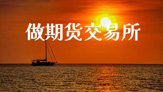 做期货交易所_https://wap.ycdhulan.com_国际财经_第1张