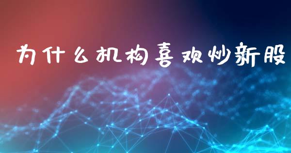 为什么机构喜欢炒新股_https://wap.ycdhulan.com_货币市场_第1张