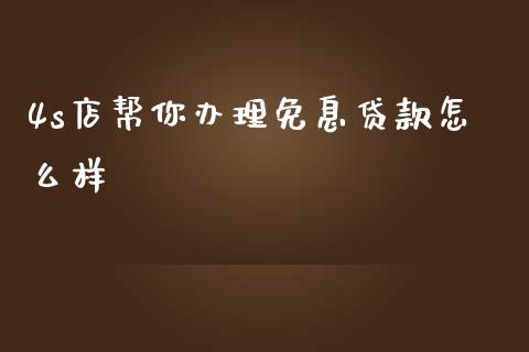4s店帮你办理免息贷款怎么样_https://wap.ycdhulan.com_财经新闻_第1张