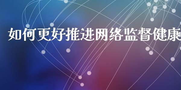 如何更好推进网络监督健康_https://wap.ycdhulan.com_财经新闻_第1张