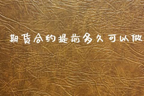 期货合约提前多久可以做_https://wap.ycdhulan.com_国际财经_第1张