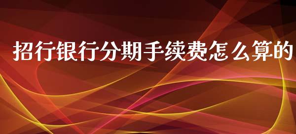 招行银行分期手续费怎么算的_https://wap.ycdhulan.com_金融咨询_第1张