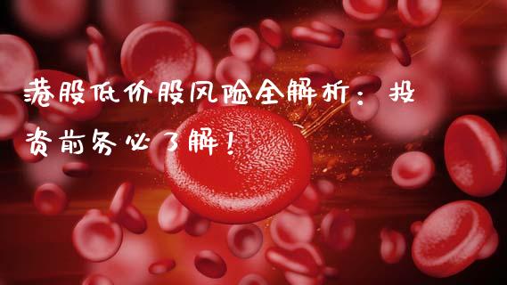 港股低价股风险全解析:投资前务必了解!_国际财经_第1张_国际财经_财经新闻_财务投资_金融咨询_货币市场_投资基金 港股低价股风险全解析:投资前务必了解!_https://wap.ycdhulan.com_国际财经_第1张