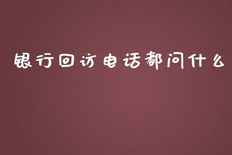 银行回访电话都问什么_https://wap.ycdhulan.com_货币市场_第1张