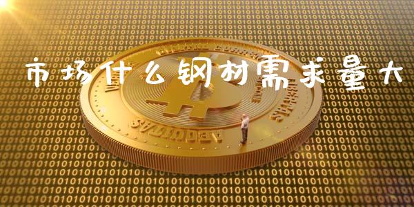 市场什么钢材需求量大_https://wap.ycdhulan.com_货币市场_第1张