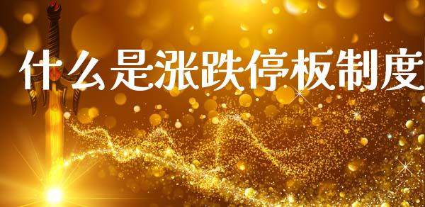 什么是涨跌停板制度_https://wap.ycdhulan.com_投资基金_第1张