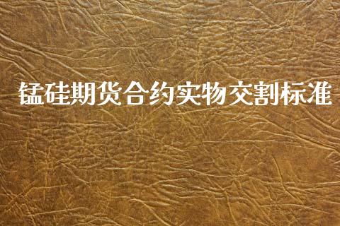 锰硅期货合约实物交割标准_https://wap.ycdhulan.com_国际财经_第1张