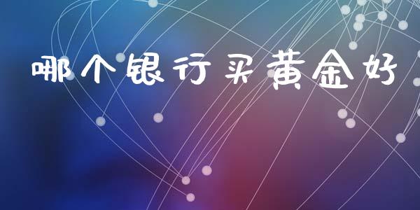 哪个银行买黄金好_https://wap.ycdhulan.com_投资基金_第1张