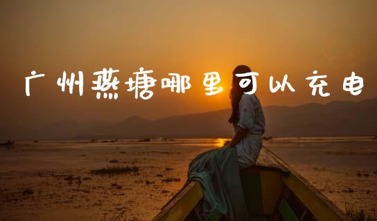 广州燕塘哪里可以充电_https://wap.ycdhulan.com_财经新闻_第1张
