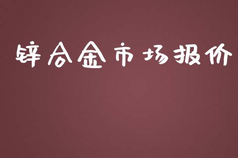 锌合金市场报价_https://wap.ycdhulan.com_国际财经_第1张