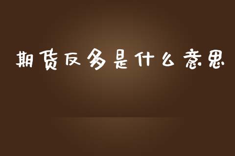 期货反多是什么意思_https://wap.ycdhulan.com_投资基金_第1张