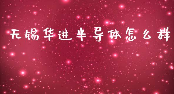 无锡华进半导体怎么样_https://wap.ycdhulan.com_财经新闻_第1张