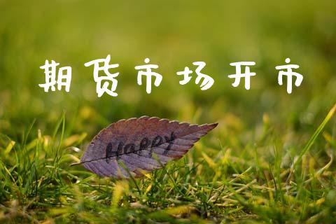 期货市场开市_https://wap.ycdhulan.com_财务投资_第1张