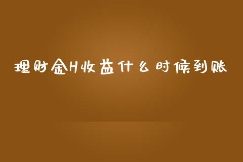 理财金H收益什么时候到账_https://wap.ycdhulan.com_货币市场_第1张
