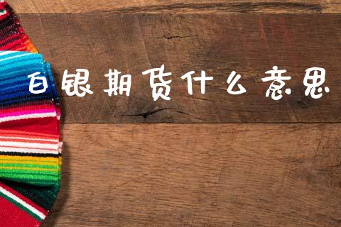 白银期货什么意思_https://wap.ycdhulan.com_财经新闻_第1张