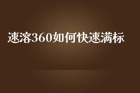 速溶360如何快速满标_https://wap.ycdhulan.com_金融咨询_第1张