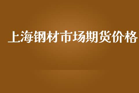 上海钢材市场期货价格_https://wap.ycdhulan.com_金融咨询_第1张