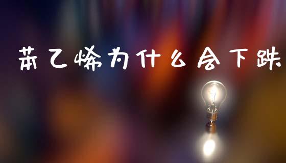 苯乙烯为什么会下跌_https://wap.ycdhulan.com_投资基金_第1张