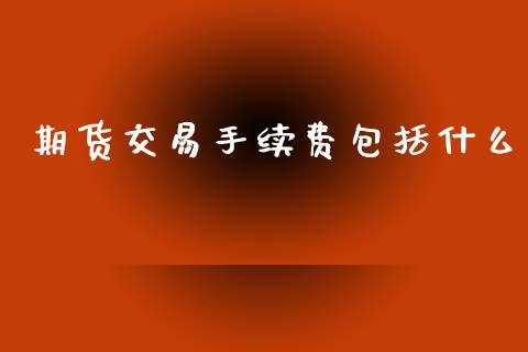 期货交易手续费包括什么_https://wap.ycdhulan.com_国际财经_第1张