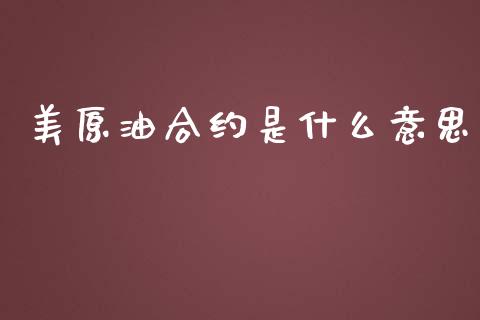 美原油合约是什么意思_https://wap.ycdhulan.com_投资基金_第1张