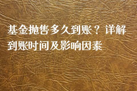 基金抛售多久到账？ 详解到账时间及影响因素_https://wap.ycdhulan.com_货币市场_第1张