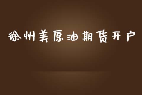 徐州美原油期货开户_https://wap.ycdhulan.com_投资基金_第1张