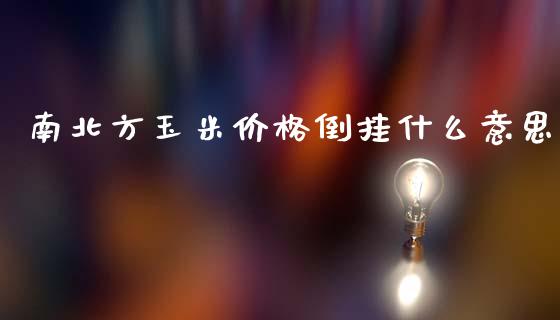 南北方玉米价格倒挂什么意思_https://wap.ycdhulan.com_投资基金_第1张