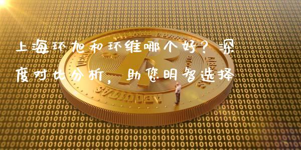 上海环旭和环维哪个好？深度对比分析，助您明智选择_https://wap.ycdhulan.com_投资基金_第1张