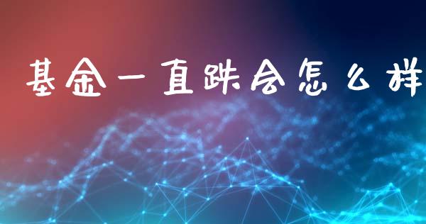 基金一直跌会怎么样_https://wap.ycdhulan.com_财经新闻_第1张