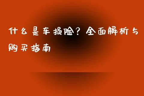 什么是车损险？全面解析与购买指南_https://wap.ycdhulan.com_财经新闻_第1张