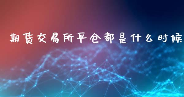 期货交易所平仓都是什么时候_https://wap.ycdhulan.com_财务投资_第1张