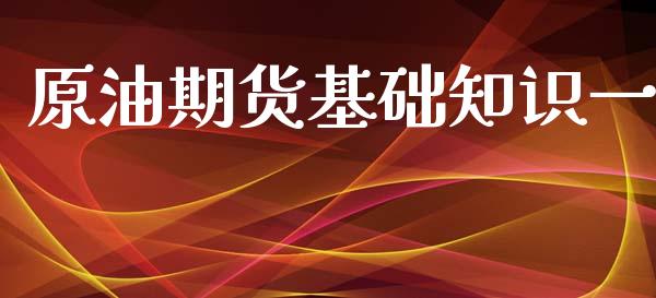 原油期货基础知识一_https://wap.ycdhulan.com_货币市场_第1张