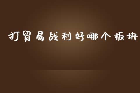 打贸易战利好哪个板块_https://wap.ycdhulan.com_国际财经_第1张