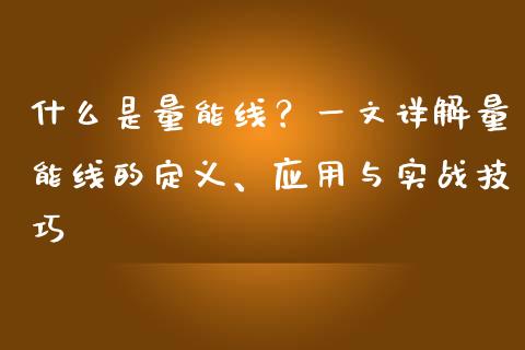 什么是量能线？一文详解量能线的定义、应用与实战技巧_https://wap.ycdhulan.com_金融咨询_第1张