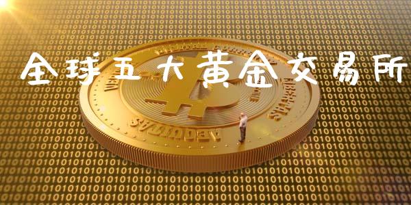 全球五大黄金交易所_https://wap.ycdhulan.com_国际财经_第1张