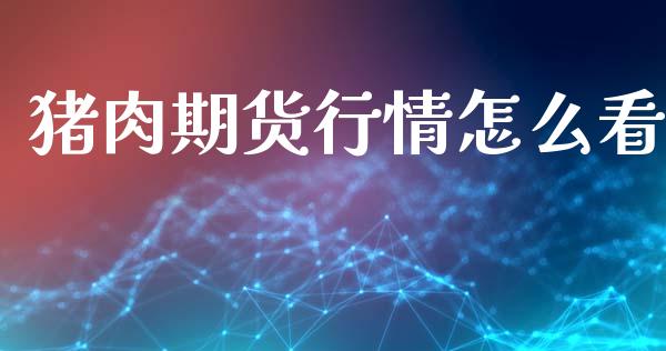 猪肉期货行情怎么看_https://wap.ycdhulan.com_财经新闻_第1张