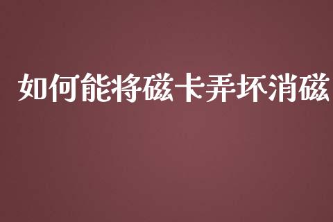 如何能将磁卡弄坏消磁_https://wap.ycdhulan.com_国际财经_第1张
