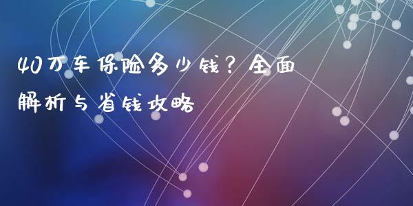 40万车保险多少钱？全面解析与省钱攻略_https://wap.ycdhulan.com_货币市场_第1张