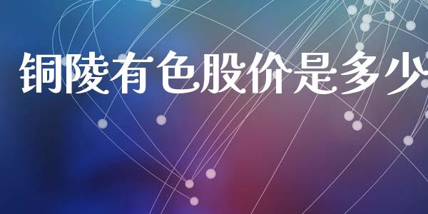 铜陵有色股价是多少_https://wap.ycdhulan.com_投资基金_第1张