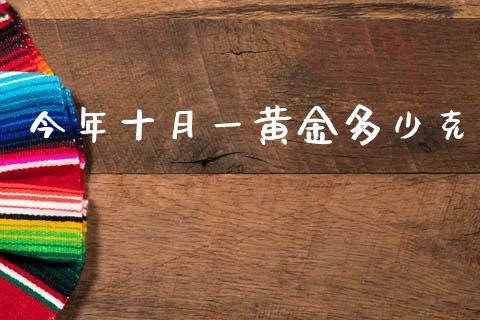 今年十月一黄金多少克_https://wap.ycdhulan.com_货币市场_第1张