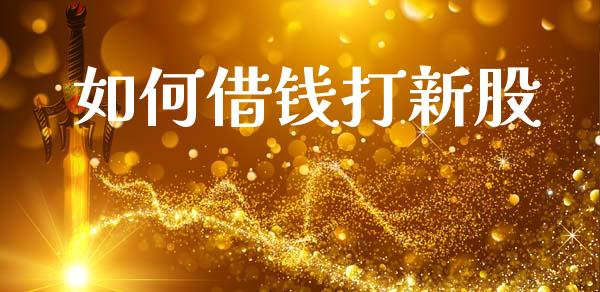 如何借钱打新股_https://wap.ycdhulan.com_金融咨询_第1张